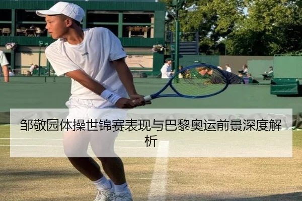 邹敬园体操世锦赛表现与巴黎奥运前景深度解析